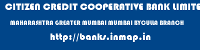 CITIZEN CREDIT COOPERATIVE BANK LIMITED  MAHARASHTRA GREATER MUMBAI MUMBAI BYCULLA BRANCH  banks information 